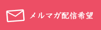 メルマガ配信希望